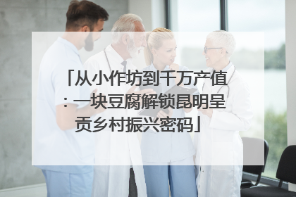从小作坊到千万产值：一块豆腐解锁昆明呈贡乡村振兴密码