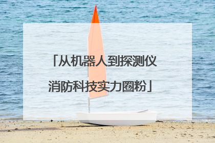 从机器人到探测仪 消防科技实力圈粉