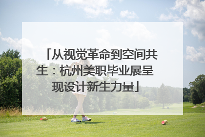 从视觉革命到空间共生：杭州美职毕业展呈现设计新生力量