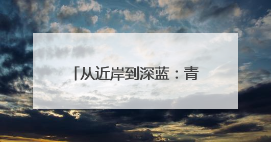 从近岸到深蓝：青岛中行赋能现代海洋产业焕新升级