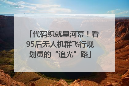 代码织就星河幕！看95后无人机群飞行规划员的“追光”路