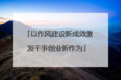 以作风建设新成效激发干事创业新作为