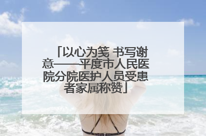 以心为笺 书写谢意——平度市人民医院分院医护人员受患者家属称赞