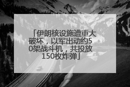 伊朗核设施遭重大破坏，以军出动约50架战斗机，共投放150枚炸弹