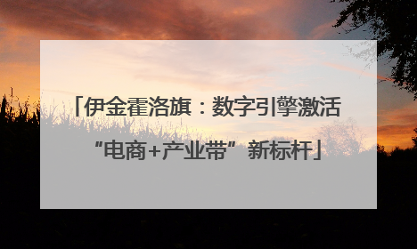 伊金霍洛旗：数字引擎激活“电商+产业带”新标杆