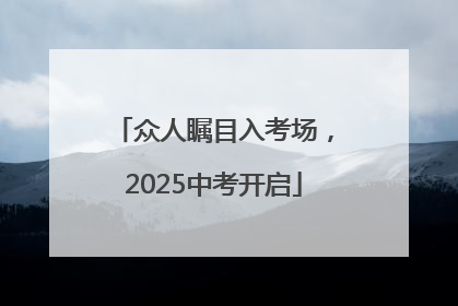 众人瞩目入考场，2025中考开启