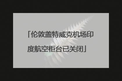 伦敦盖特威克机场印度航空柜台已关闭