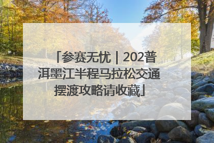 参赛无忧｜202普洱墨江半程马拉松交通摆渡攻略请收藏