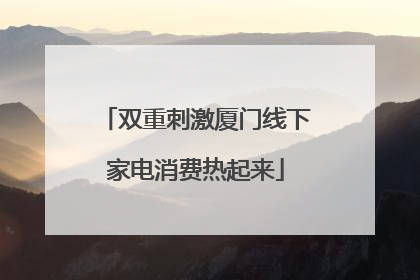 双重刺激厦门线下家电消费热起来