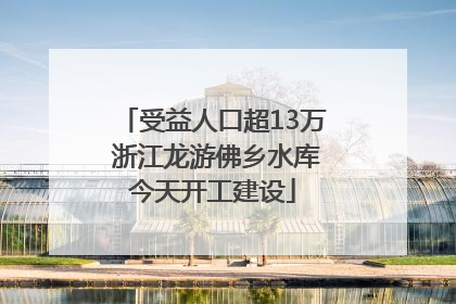 受益人口超13万 浙江龙游佛乡水库今天开工建设