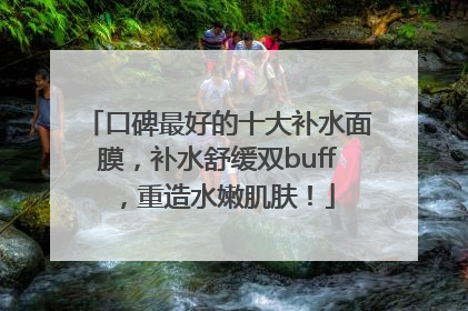 口碑最好的十大补水面膜，补水舒缓双buff，重造水嫩肌肤！