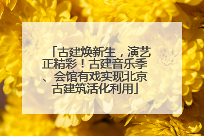 古建焕新生，演艺正精彩！古建音乐季、会馆有戏实现北京古建筑活化利用