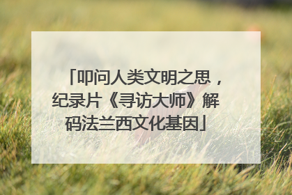 叩问人类文明之思，纪录片《寻访大师》解码法兰西文化基因