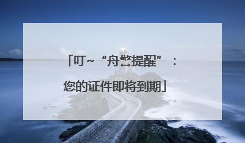 叮~“舟警提醒”：您的证件即将到期