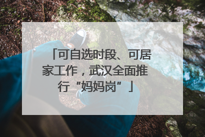 可自选时段、可居家工作，武汉全面推行“妈妈岗”