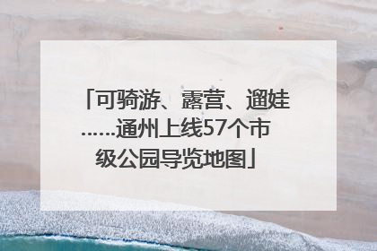 可骑游、露营、遛娃……通州上线57个市级公园导览地图