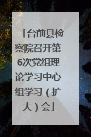 台前县检察院召开第6次党组理论学习中心组学习（扩大）会