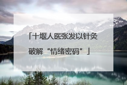 十堰人医张发以针灸破解“情绪密码”
