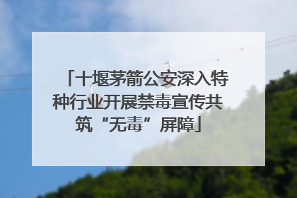 十堰茅箭公安深入特种行业开展禁毒宣传共筑“无毒”屏障
