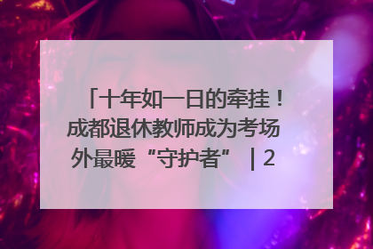 十年如一日的牵挂！成都退休教师成为考场外最暖“守护者”｜2025四川高考