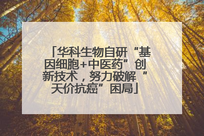 华科生物自研“基因细胞+中医药”创新技术，努力破解“天价抗癌”困局