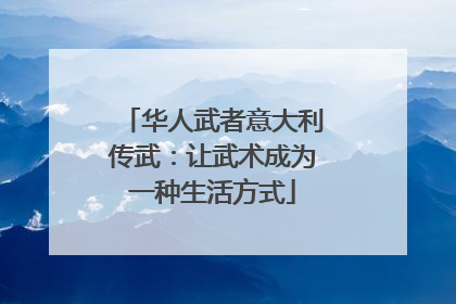 华人武者意大利传武：让武术成为一种生活方式