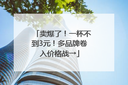 卖爆了！一杯不到3元！多品牌卷入价格战→