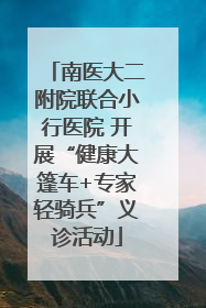 南医大二附院联合小行医院 开展“健康大篷车+专家轻骑兵”义诊活动