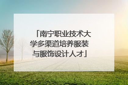 南宁职业技术大学多渠道培养服装与服饰设计人才