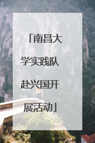 南昌大学实践队赴兴国开展活动
