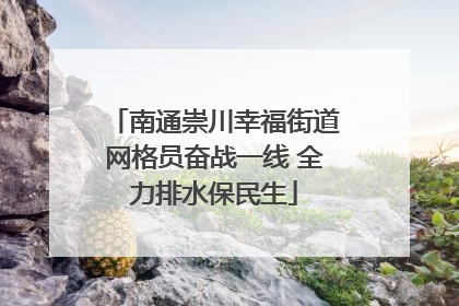 南通崇川幸福街道网格员奋战一线 全力排水保民生