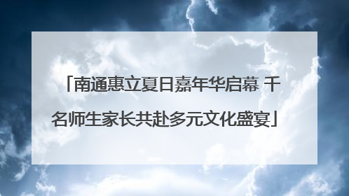 南通惠立夏日嘉年华启幕 千名师生家长共赴多元文化盛宴
