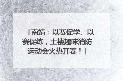 南靖：以赛促学、以赛促练，土楼趣味消防运动会火热开赛！