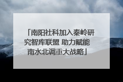 南阳社科加入秦岭研究智库联盟 助力赋能南水北调重大战略