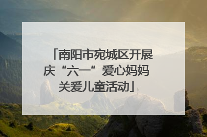 南阳市宛城区开展庆“六一”爱心妈妈关爱儿童活动
