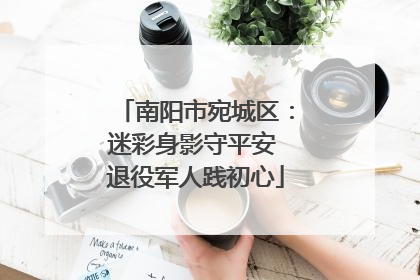 南阳市宛城区：迷彩身影守平安 退役军人践初心