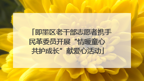 即墨区老干部志愿者携手民革委员开展“情暖童心 共护成长”献爱心活动