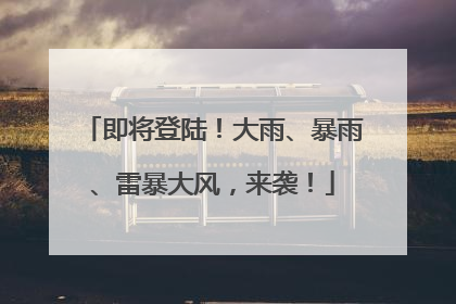 即将登陆！大雨、暴雨、雷暴大风，来袭！