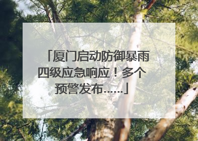 厦门启动防御暴雨四级应急响应！多个预警发布……