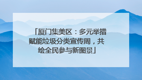厦门集美区：多元举措赋能垃圾分类宣传周，共绘全民参与新图景