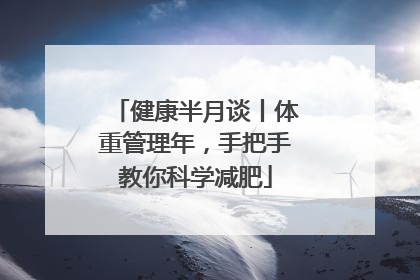健康半月谈丨体重管理年，手把手教你科学减肥