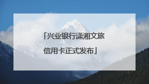 兴业银行潇湘文旅信用卡正式发布