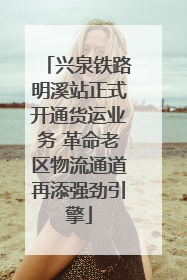 兴泉铁路明溪站正式开通货运业务 革命老区物流通道再添强劲引擎