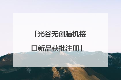 光谷无创脑机接口新品获批注册