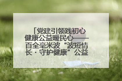 党建引领践初心 健康公益暖民心——百全毫米波“波短情长・守护健康”公益活动进社区