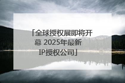 全球授权展即将开幕 2025年最新IP授权公司
