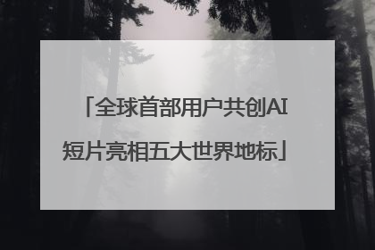 全球首部用户共创AI短片亮相五大世界地标