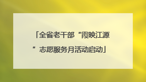 全省老干部“霞映江源”志愿服务月活动启动