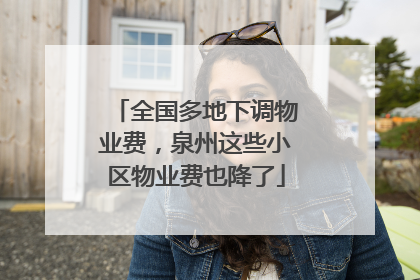全国多地下调物业费，泉州这些小区物业费也降了