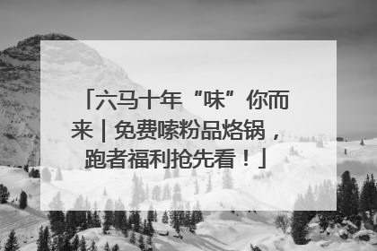 六马十年“味”你而来｜免费嗦粉品烙锅，跑者福利抢先看！